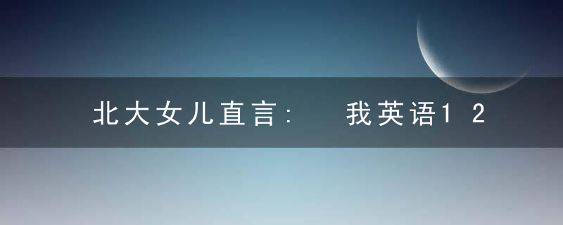 北大女儿直言: 我英语12年一分不扣, 全靠妈妈给的这份英语学习法